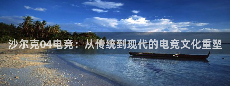 小艾电竞亚洲官网：沙尔克04电竞：从传统到现代的电竞文化重塑