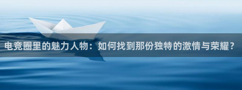小艾电竞官网网址：电竞圈里的魅力人物：如何找到那份独特的激情与荣耀？