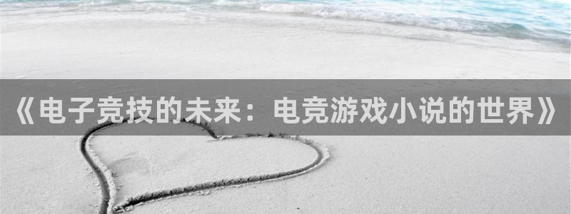 小艾电竞集团：《电子竞技的未来：电竞游戏小说的世界》